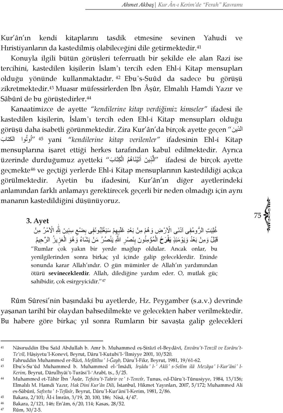 42 Ebuʼs-Suûd da sadece bu görüşü zikretmektedir. 43 Muasır müfessirlerden İbn Âşûr, Elmalılı Hamdi Yazır ve Sâbûnî de bu görüştedirler.