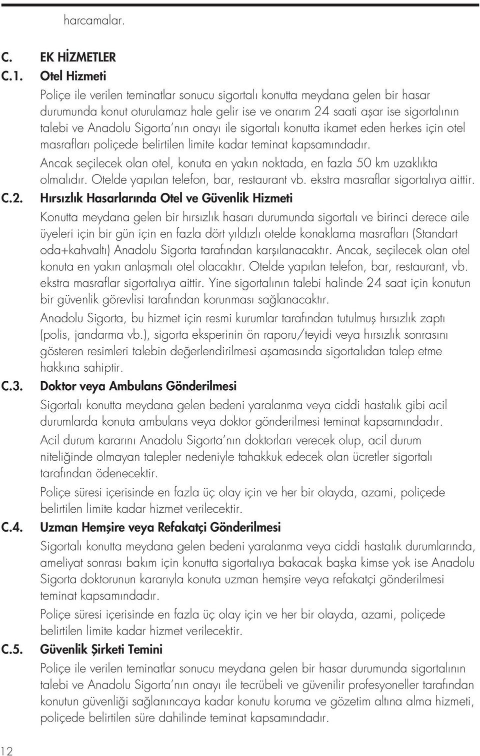 Sigorta nın onayı ile sigortalı konutta ikamet eden herkes için otel masrafları poliçede belirtilen limite kadar teminat kapsamındadır.