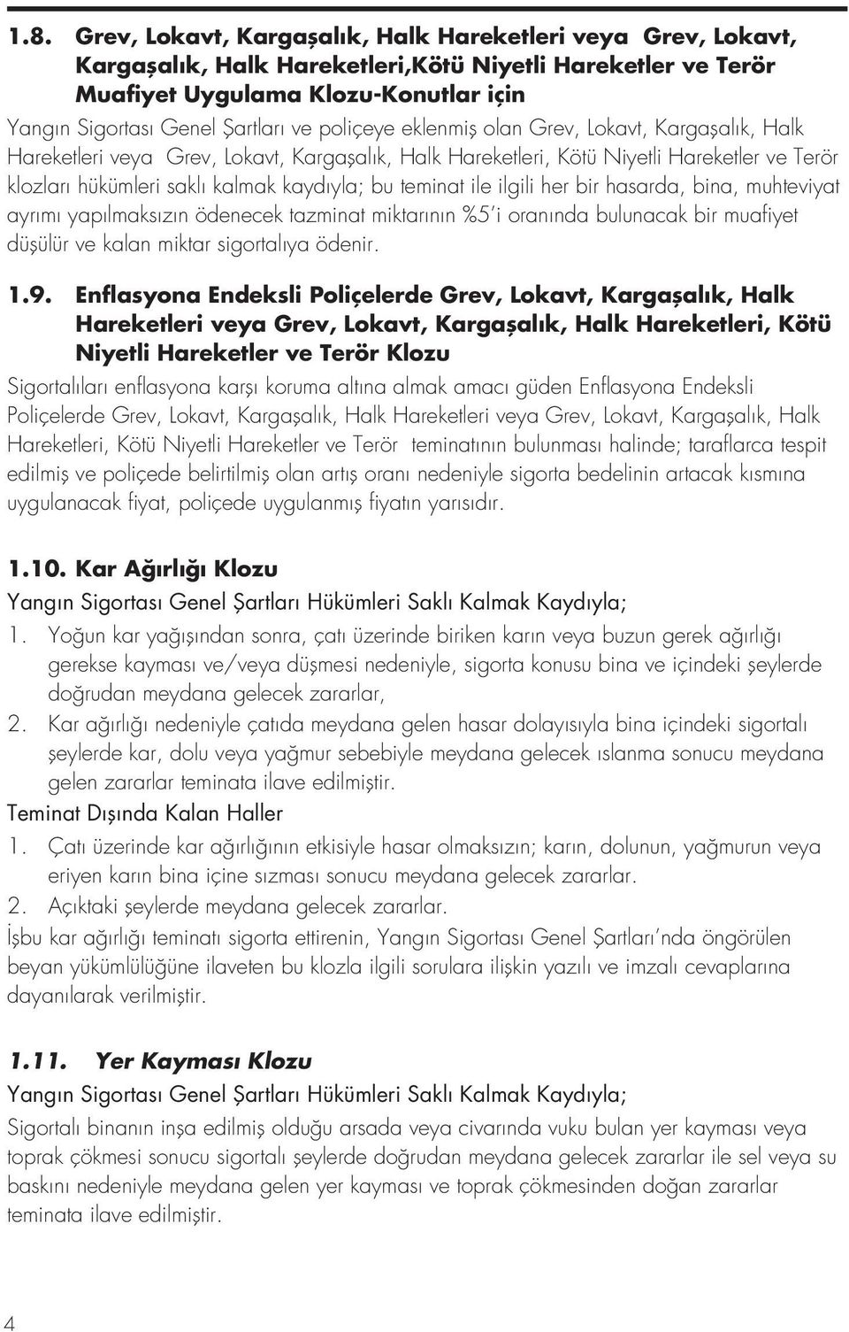 teminat ile ilgili her bir hasarda, bina, muhteviyat ayrımı yapılmaksızın ödenecek tazminat miktarının %5 i oranında bulunacak bir muafiyet düşülür ve kalan miktar sigortalıya ödenir. 1.9.