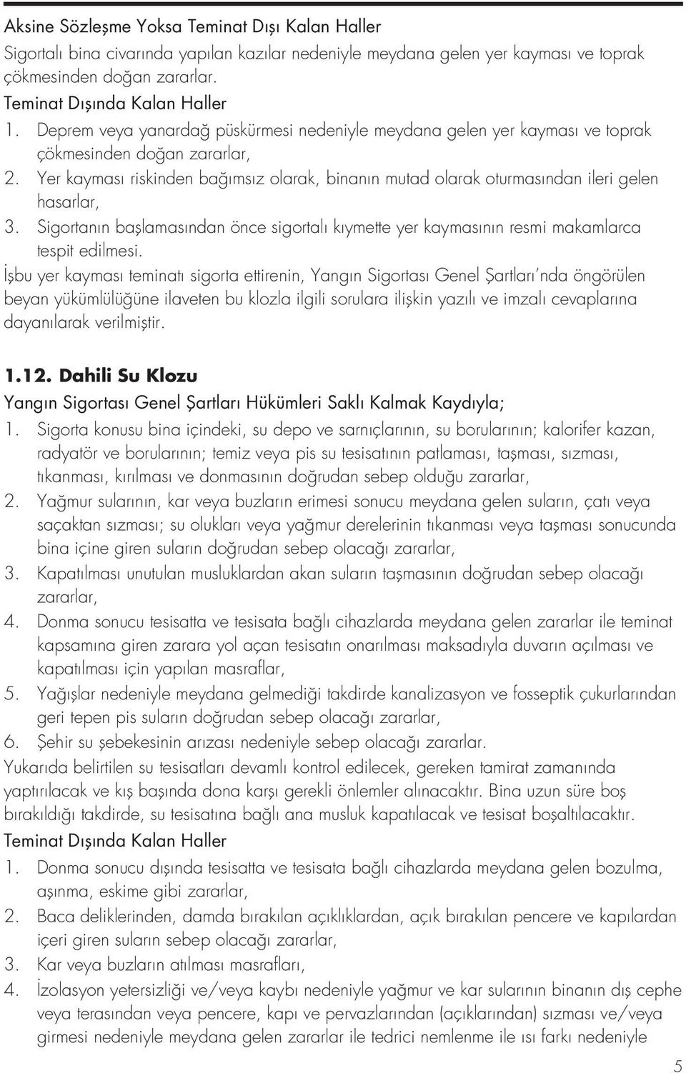 Yer kayması riskinden bağımsız olarak, binanın mutad olarak oturmasından ileri gelen hasarlar, 3. Sigortanın başlamasından önce sigortalı kıymette yer kaymasının resmi makamlarca tespit edilmesi.