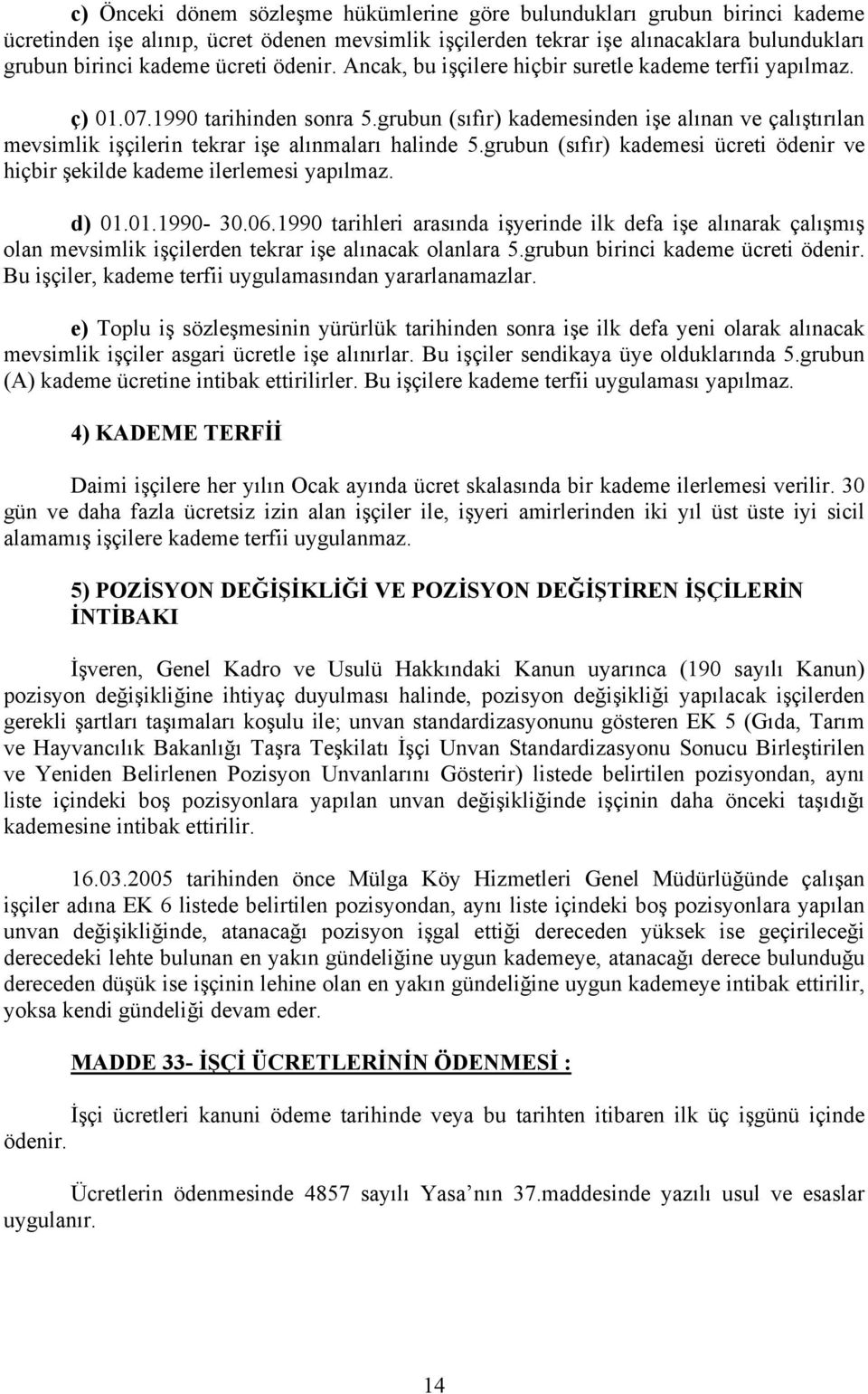 grubun (sıfır) kademesinden işe alınan ve çalıştırılan mevsimlik işçilerin tekrar işe alınmaları halinde 5.grubun (sıfır) kademesi ücreti ödenir ve hiçbir şekilde kademe ilerlemesi yapılmaz. d) 01.