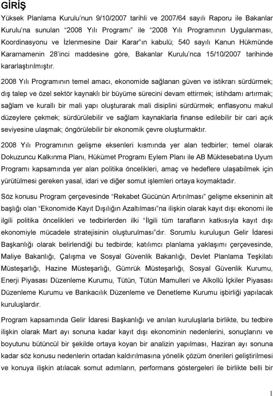 2008 Yılı Programının temel amacı, ekonomide sağlanan güven ve istikrarı sürdürmek; dış talep ve özel sektör kaynaklı bir büyüme sürecini devam ettirmek; istihdamı artırmak; sağlam ve kurallı bir