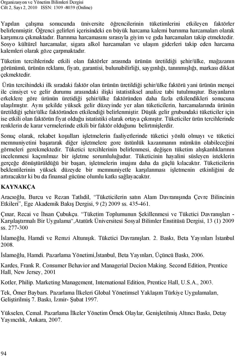 Sosyo kültürel harcamalar, sigara alkol harcamaları ve ulaşım giderleri takip eden harcama kalemleri olarak göze çarpmaktadır.