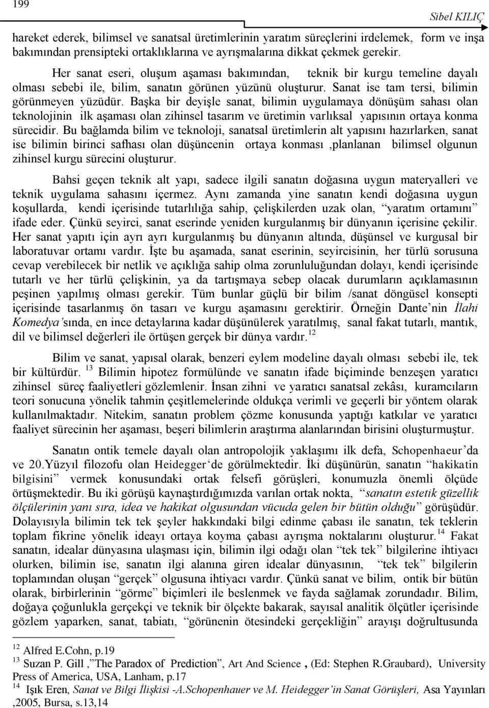 Başka bir deyişle sanat, bilimin uygulamaya dönüşüm sahası olan teknolojinin ilk aşaması olan zihinsel tasarım ve üretimin varlıksal yapısının ortaya konma sürecidir.