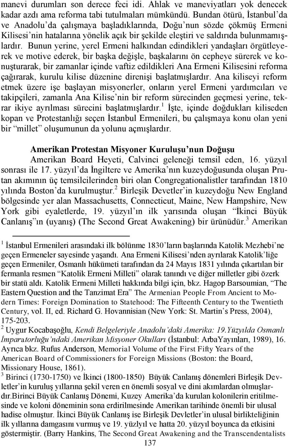 Bunun yerine, yerel Ermeni halkından edindikleri yandaşları örgütleyerek ve motive ederek, bir başka değişle, başkalarını ön cepheye sürerek ve konuşturarak, bir zamanlar içinde vaftiz edildikleri