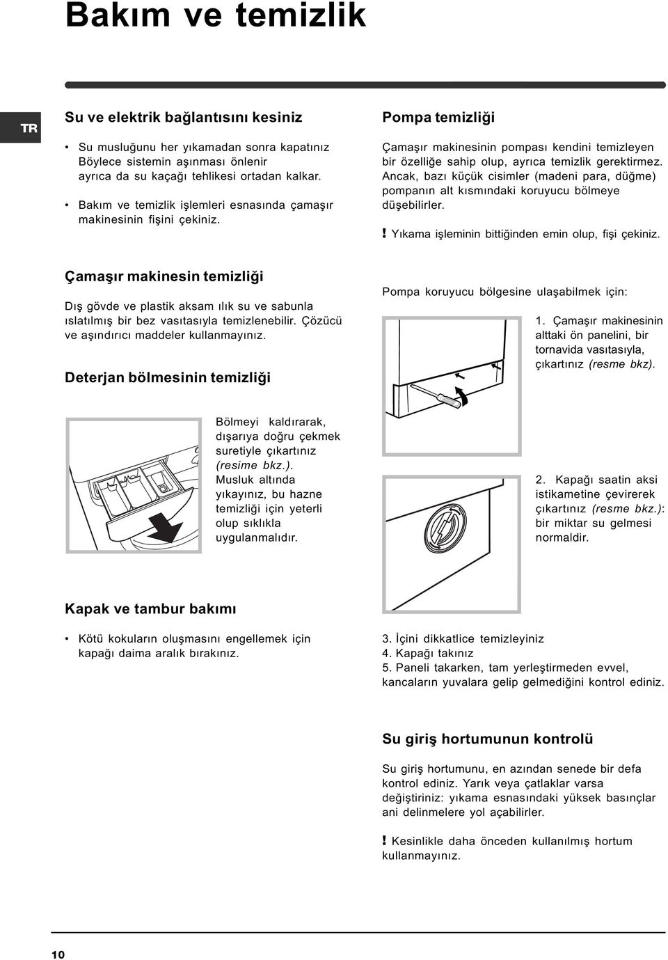 Ancak, bazý küçük cisimler (madeni para, düðme) pompanýn alt kýsmýndaki koruyucu bölmeye düþebilirler.! Yýkama iþleminin bittiðinden emin olup, fiþi çekiniz.