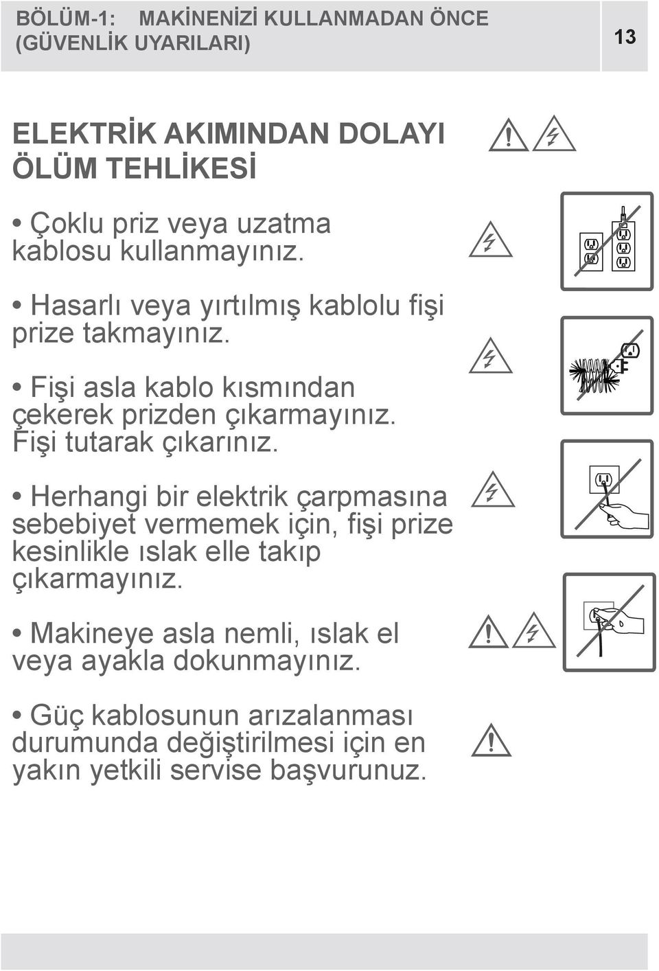 Fişi tutarak çıkarınız. Herhangi bir elektrik çarpmasına sebebiyet vermemek için, fişi prize kesinlikle ıslak elle takıp çıkarmayınız.