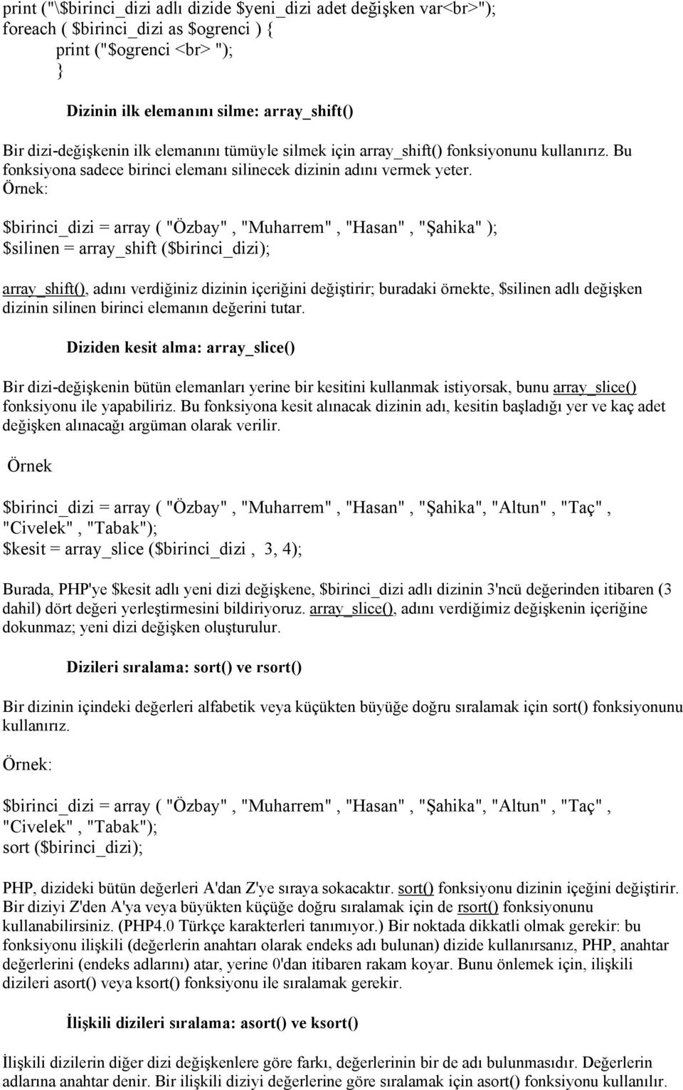 Örnek: $birinci_dizi = array ( "Özbay", "Muharrem", "Hasan", "Şahika" ); $silinen = array_shift ($birinci_dizi); array_shift(), adını verdiğiniz dizinin içeriğini değiştirir; buradaki örnekte,