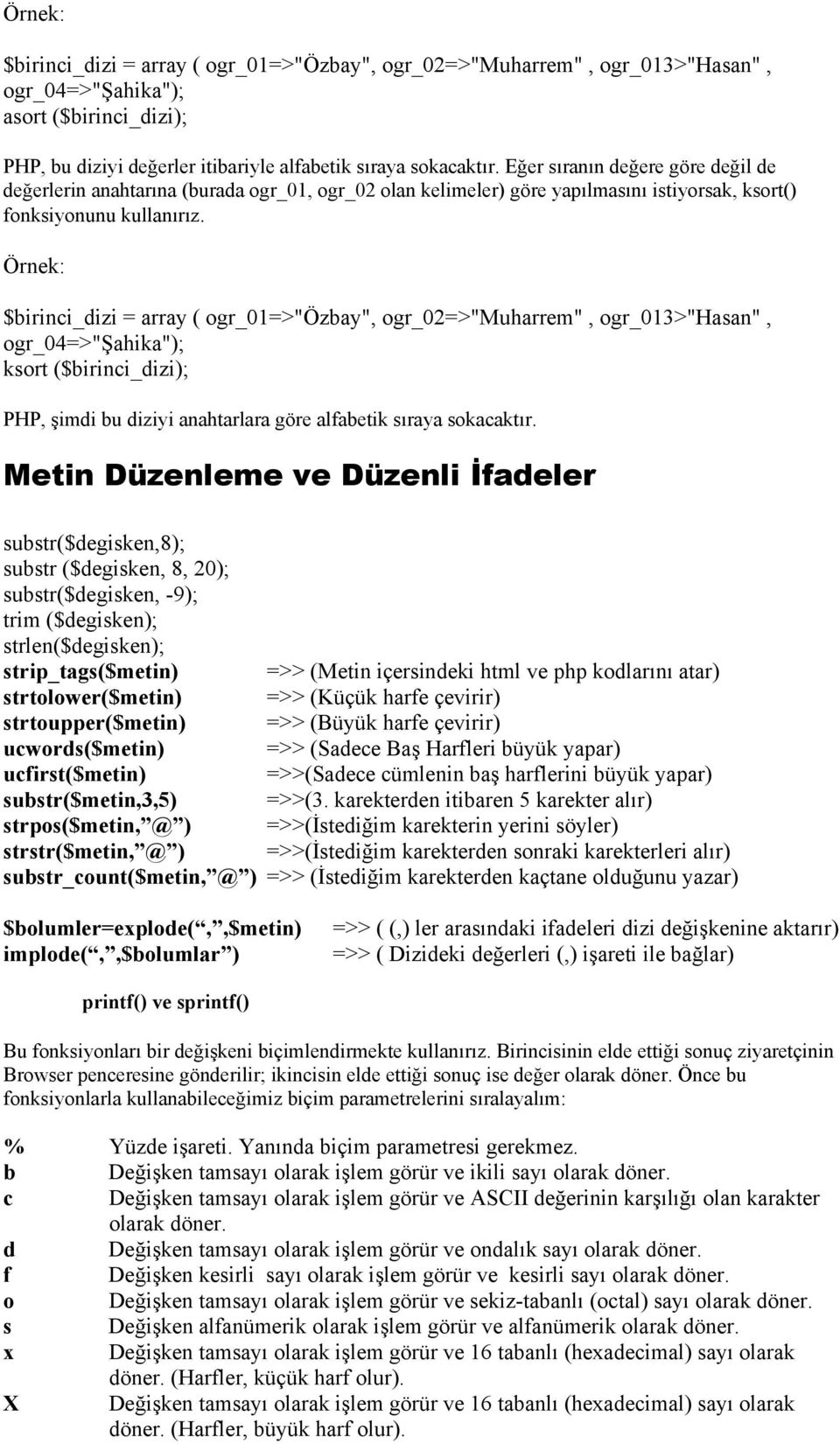 Örnek: $birinci_dizi = array ( ogr_01=>"özbay", ogr_02=>"muharrem", ogr_013>"hasan", ogr_04=>"şahika"); ksort ($birinci_dizi); PHP, şimdi bu diziyi anahtarlara göre alfabetik sıraya sokacaktır.