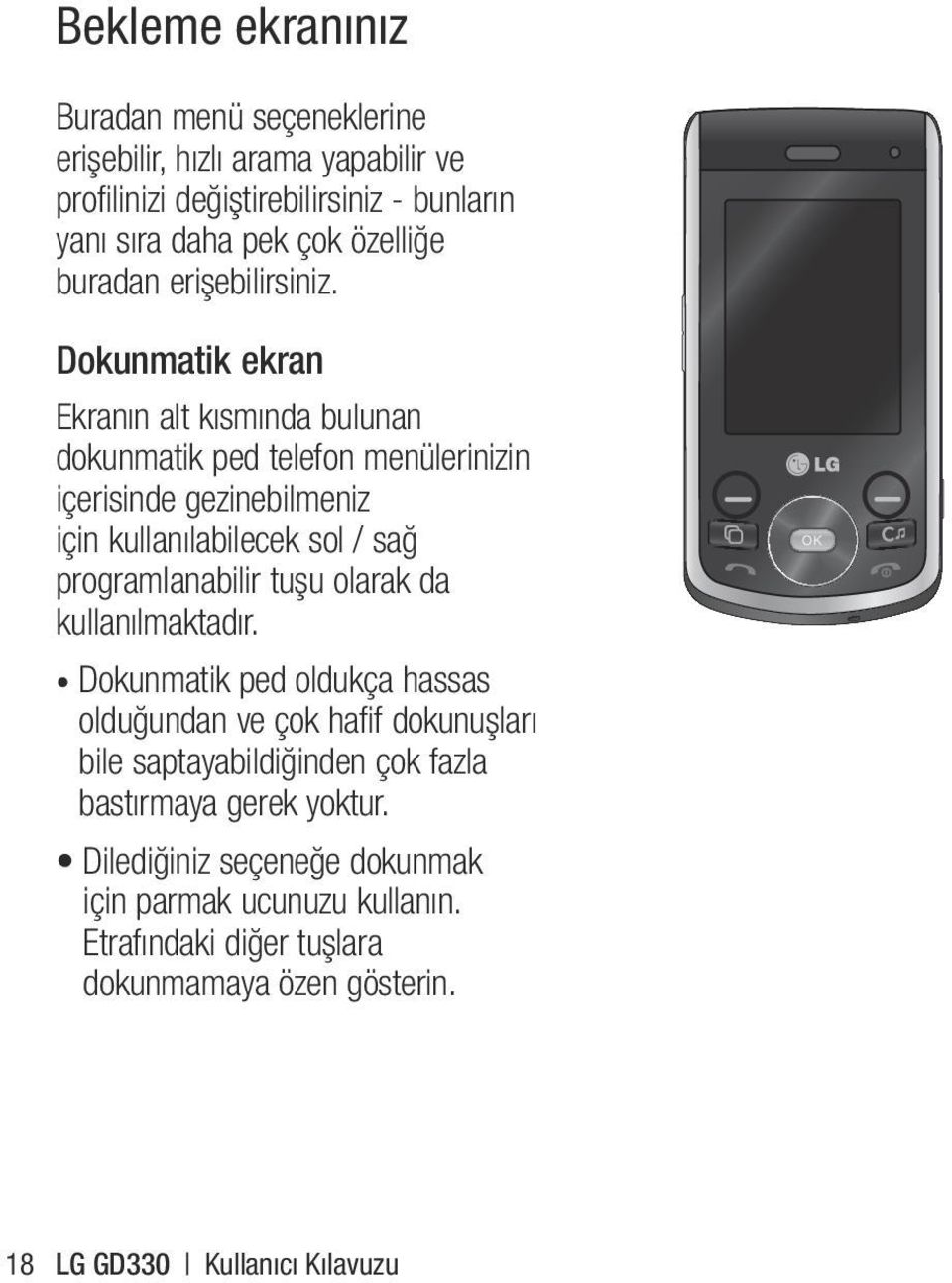 Dokunmatik ekran Ekranın alt kısmında bulunan dokunmatik ped telefon menülerinizin içerisinde gezinebilmeniz için kullanılabilecek sol / sağ programlanabilir