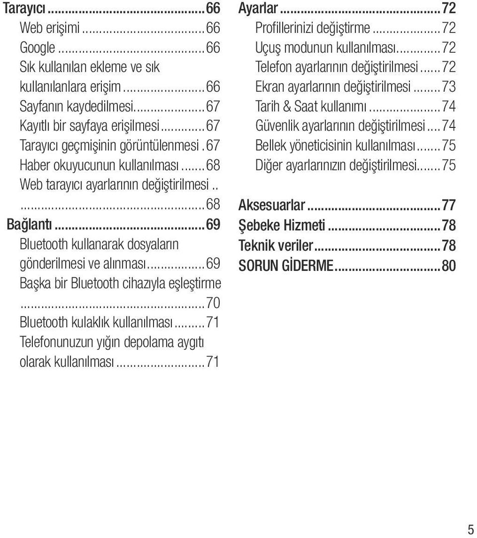 ..69 Başka bir Bluetooth cihazıyla eşleştirme...70 Bluetooth kulaklık kullanılması...71 Telefonunuzun yığın depolama aygıtı olarak kullanılması...71 Ayarlar...72 Profillerinizi değiştirme.