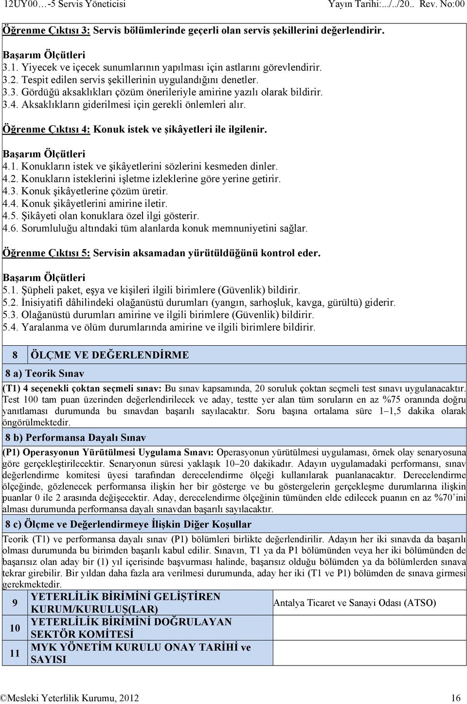 Öğrenme Çıktısı 4: Konuk istek ve şikâyetleri ile ilgilenir. 4.1. Konukların istek ve şikâyetlerini sözlerini kesmeden dinler. 4.2. Konukların isteklerini işletme izleklerine göre yerine getirir. 4.3.