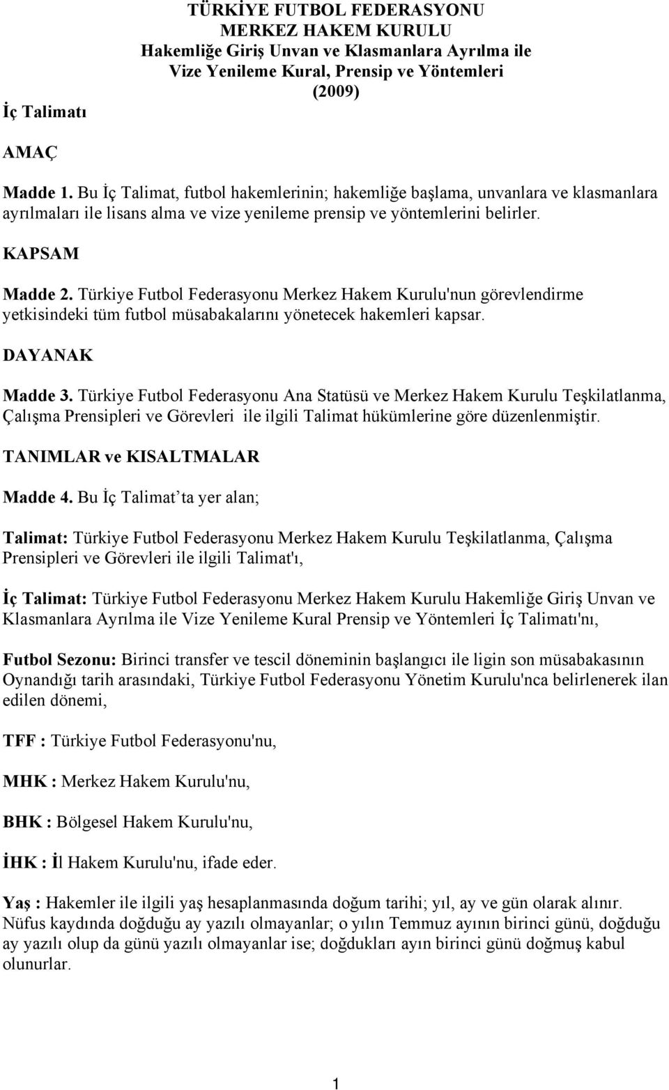 Türkiye Futbol Federasyonu Merkez Hakem Kurulu'nun görevlendirme yetkisindeki tüm futbol müsabakalarını yönetecek hakemleri kapsar. DAYANAK Madde 3.