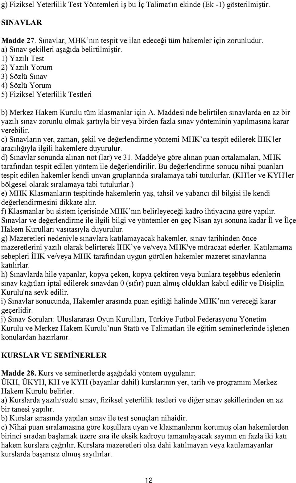 Maddesi'nde belirtilen sınavlarda en az bir yazılı sınav zorunlu olmak şartıyla bir veya birden fazla sınav yönteminin yapılmasına karar verebilir.