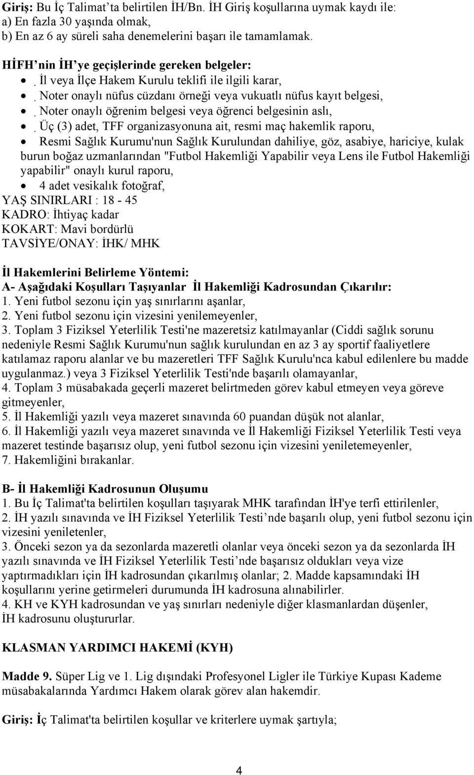 veya öğrenci belgesinin aslı, Üç (3) adet, TFF organizasyonuna ait, resmi maç hakemlik raporu, Resmi Sağlık Kurumu'nun Sağlık Kurulundan dahiliye, göz, asabiye, hariciye, kulak burun boğaz