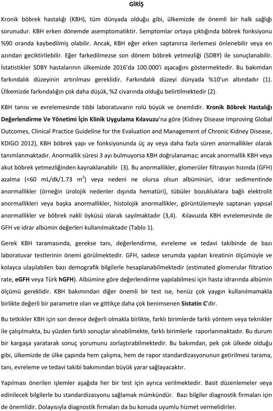 Eğer farkedilmezse son dönem böbrek yetmezliği (SDBY) ile sonuçlanabilir. İstatistikler SDBY hastalarının ülkemizde 2016 da 100.000 i aşacağını göstermektedir.