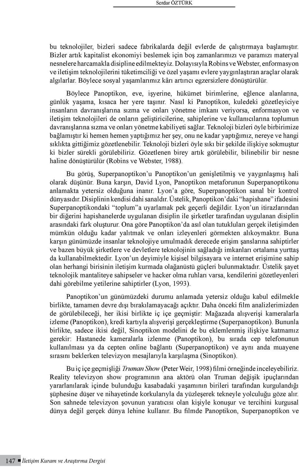 Dolayısıyla Robins ve Webster, enformasyon ve iletişim teknolojilerini tüketimciliği ve özel yaşamı evlere yaygınlaştıran araçlar olarak algılarlar.