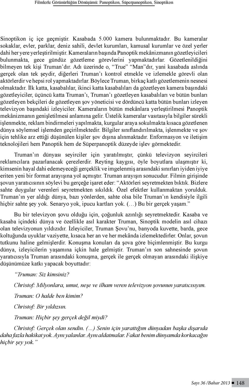 Kameraların başında Panoptik mekânizmanın gözetleyicileri bulunmakta, gece gündüz gözetleme görevlerini yapmaktadırlar. Gözetlenildiğini bilmeyen tek kişi Truman dır.