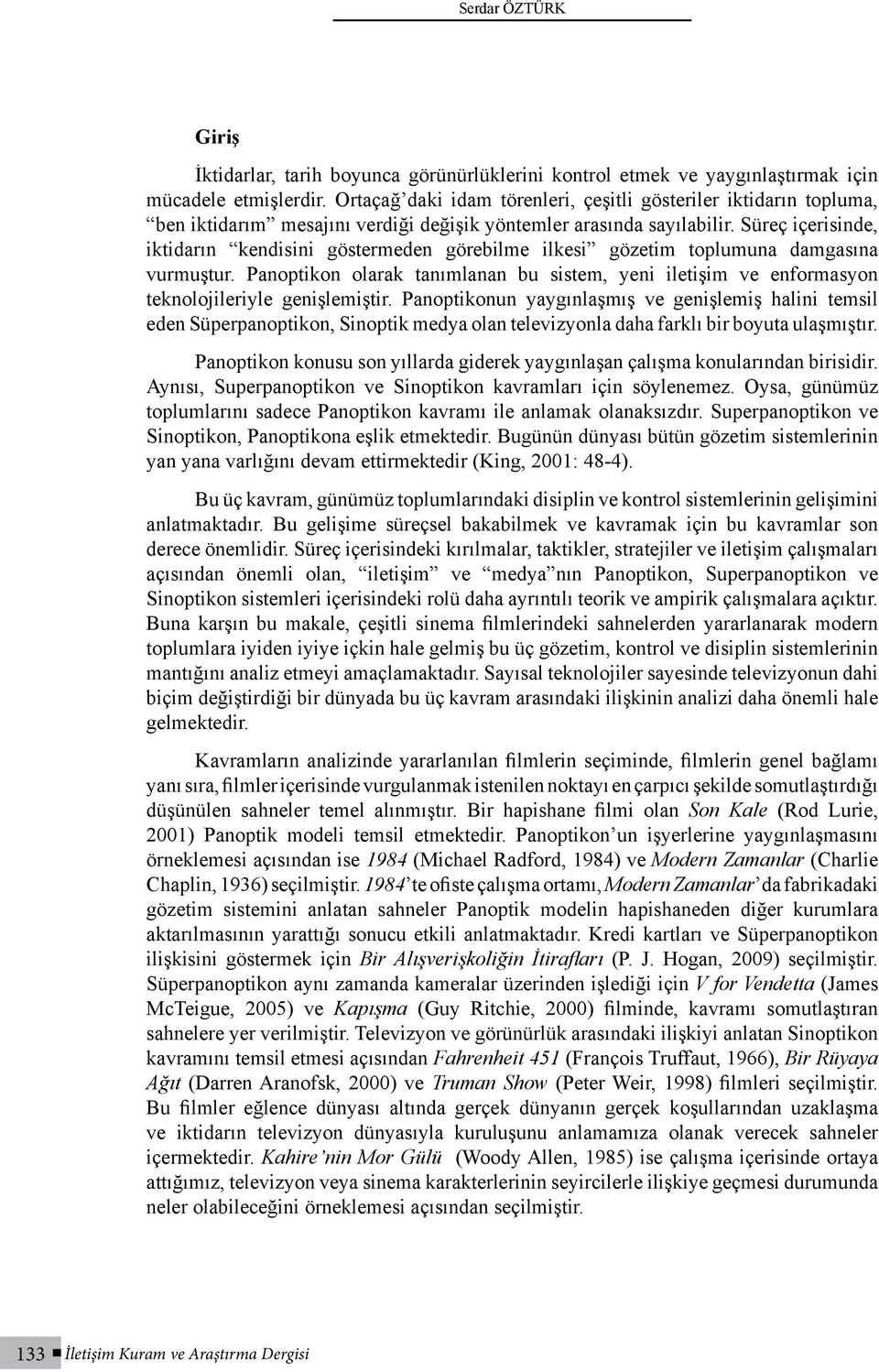 Süreç içerisinde, iktidarın kendisini göstermeden görebilme ilkesi gözetim toplumuna damgasına vurmuştur.