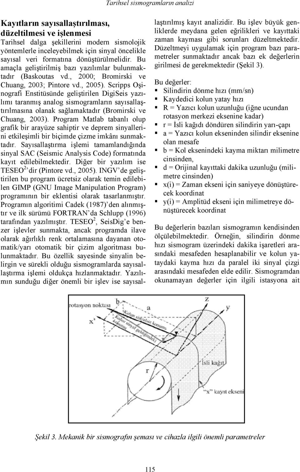 Scripps Oşinografi Enstitüsünde geliştirilen DigiSeis yazılımı taranmış analog sismogramların sayısallaştırılmasına olanak sağlamaktadır (Bromirski ve Chuang, 2003).