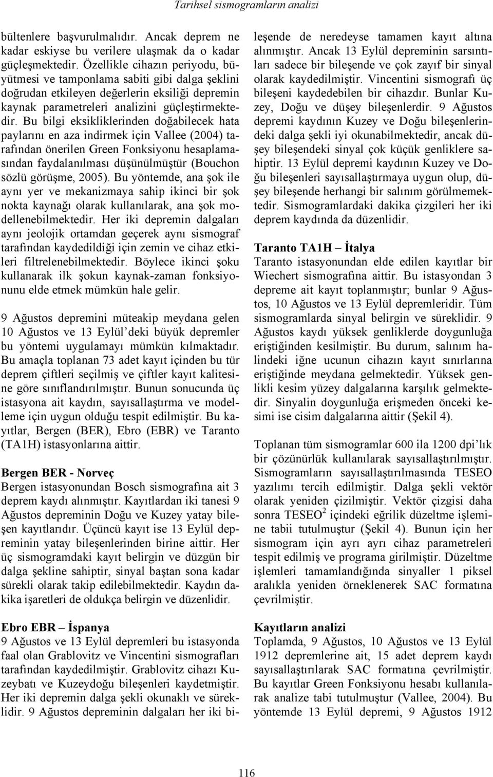 Bu bilgi eksikliklerinden doğabilecek hata paylarını en aza indirmek için Vallee (2004) tarafından önerilen Green Fonksiyonu hesaplamasından faydalanılması düşünülmüştür (Bouchon sözlü görüşme, 2005).