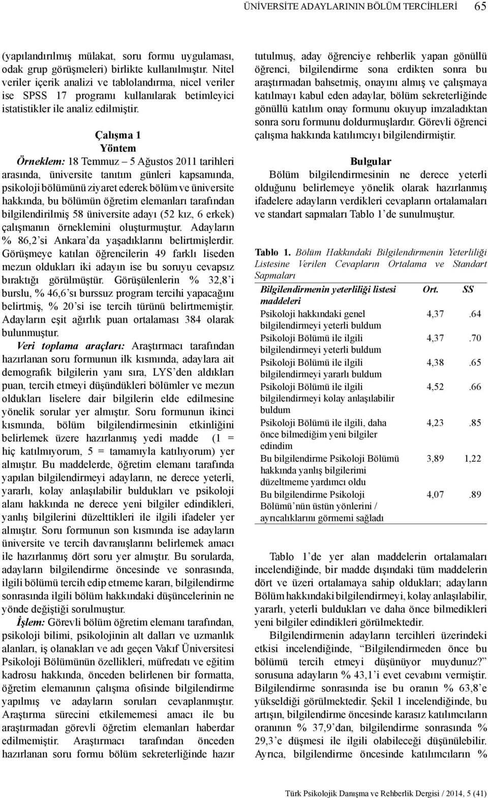 Çalışma 1 Yöntem Örneklem: 18 Temmuz 5 Ağustos 2011 tarihleri arasında, üniversite tanıtım günleri kapsamında, psikoloji bölümünü ziyaret ederek bölüm ve üniversite hakkında, bu bölümün öğretim