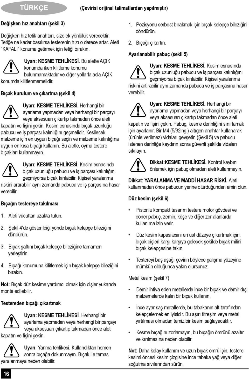 Bıçak kurulum ve çıkartma (şekil 4) Uyarı: KESME TEHLİKESİ. Herhangi bir ayarlama yapmadan veya herhangi bir parçayı veya aksesuarı çıkartıp takmadan önce aleti kapatın ve fişini çekin.