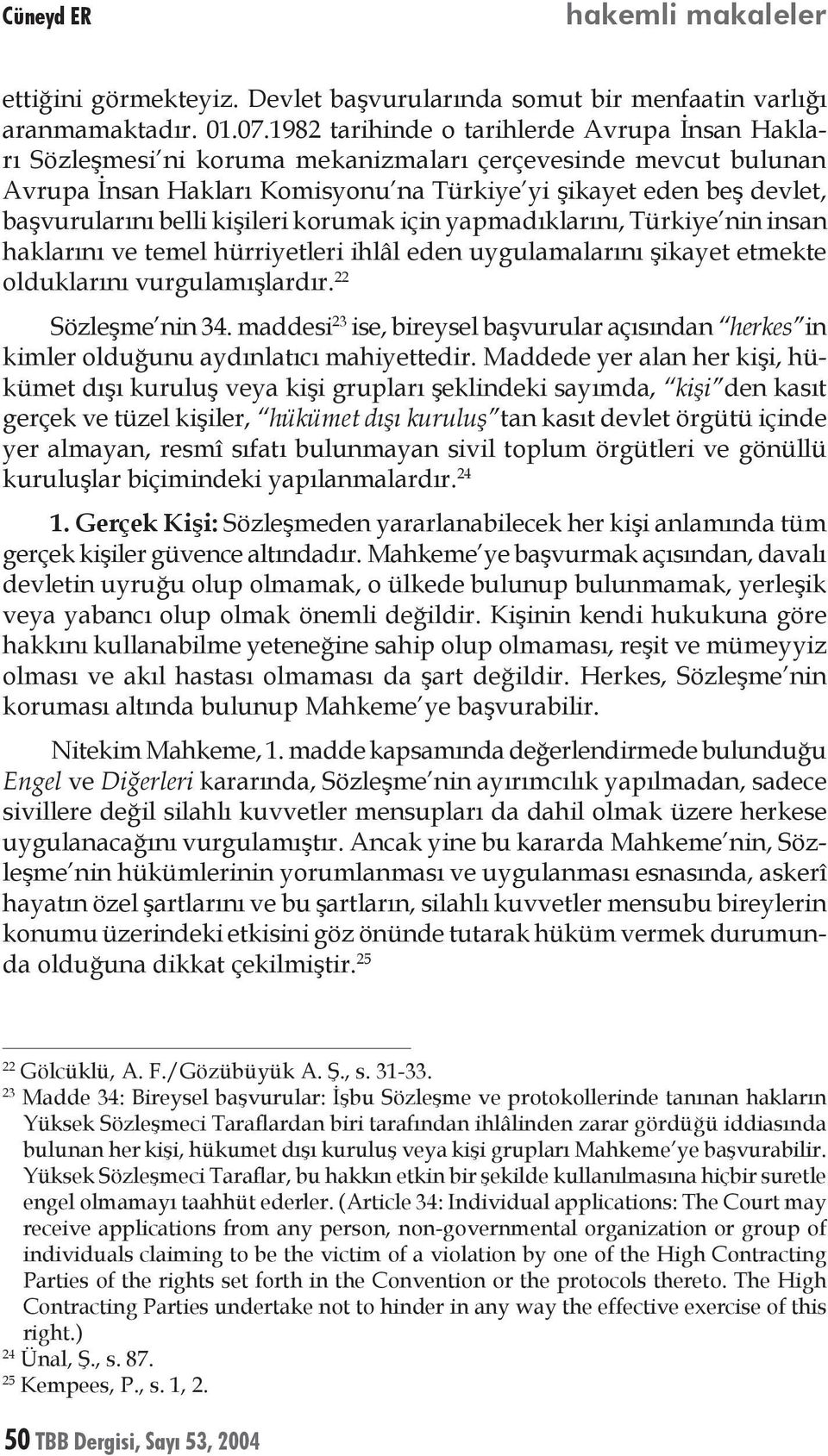 belli kişileri korumak için yapmadıklarını, Türkiye nin insan haklarını ve temel hürriyetleri ihlâl eden uygulamalarını şikayet etmekte olduklarını vurgulamışlardır. 22 Sözleşme nin 34.