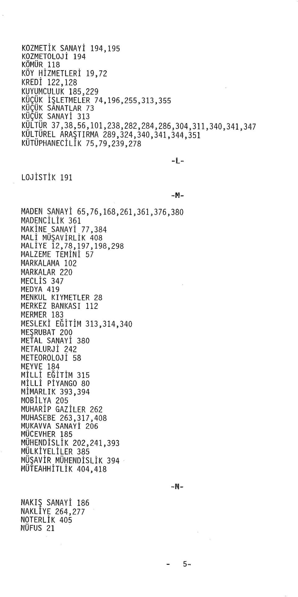 ÜREL A~AŞTIRMA 289,324,340,341,344,351 KUTUPHANECILIK 75,79,239,278 LOJİSTİK 191 MADEN SANAYİ 65,76,168,261,361,376,380 MADENCİLİK 361 MAKİNE SANAYİ 77,384 MALİ MÜŞAVİRLİK 408 MALİYE