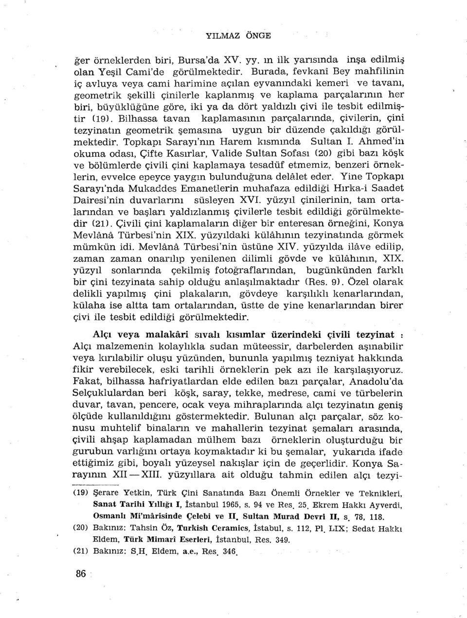 yaldizli çivi ile tesbit edilmistir (19). Bilhassa tavan kaplamasmm parçalarmda, çivilerin, çini tezyinatm geometrik çemasma uygun bir dùzende çakildigi gôrùlmektedir.