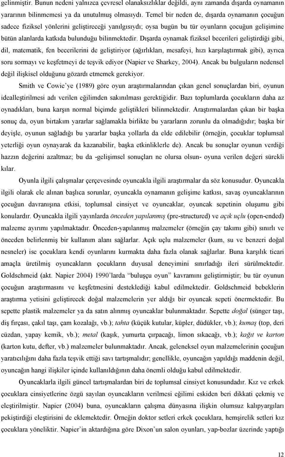 Dışarda oynamak fiziksel becerileri geliştirdiği gibi, dil, matematik, fen becerilerini de geliştiriyor (ağırlıkları, mesafeyi, hızı karşılaştırmak gibi), ayrıca soru sormayı ve keşfetmeyi de teşvik