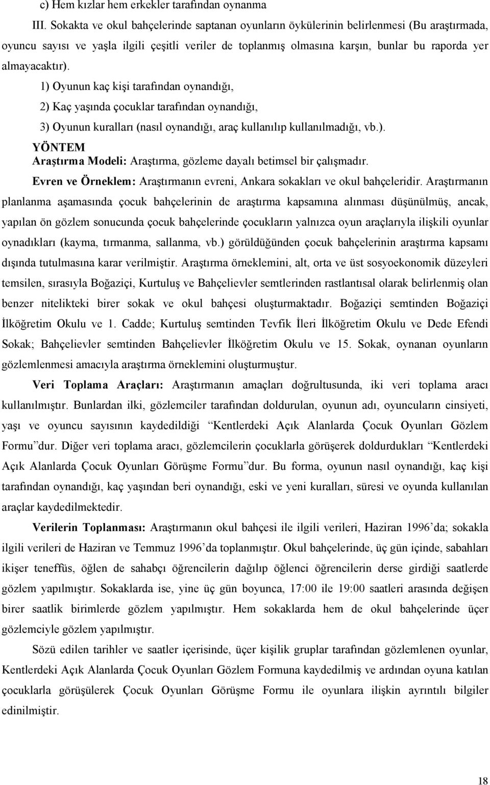 almayacaktır). 1) Oyunun kaç kişi tarafından oynandığı, 2) Kaç yaşında çocuklar tarafından oynandığı, 3) Oyunun kuralları (nasıl oynandığı, araç kullanılıp kullanılmadığı, vb.). YÖNTEM Araştırma Modeli: Araştırma, gözleme dayalı betimsel bir çalışmadır.