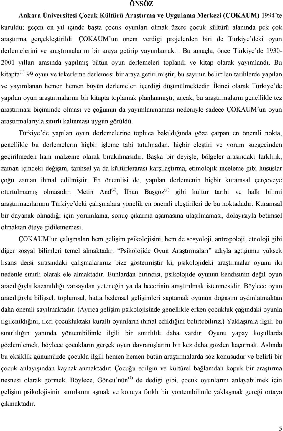 Bu amaçla, önce Türkiye de 1930-2001 yılları arasında yapılmış bütün oyun derlemeleri toplandı ve kitap olarak yayımlandı.