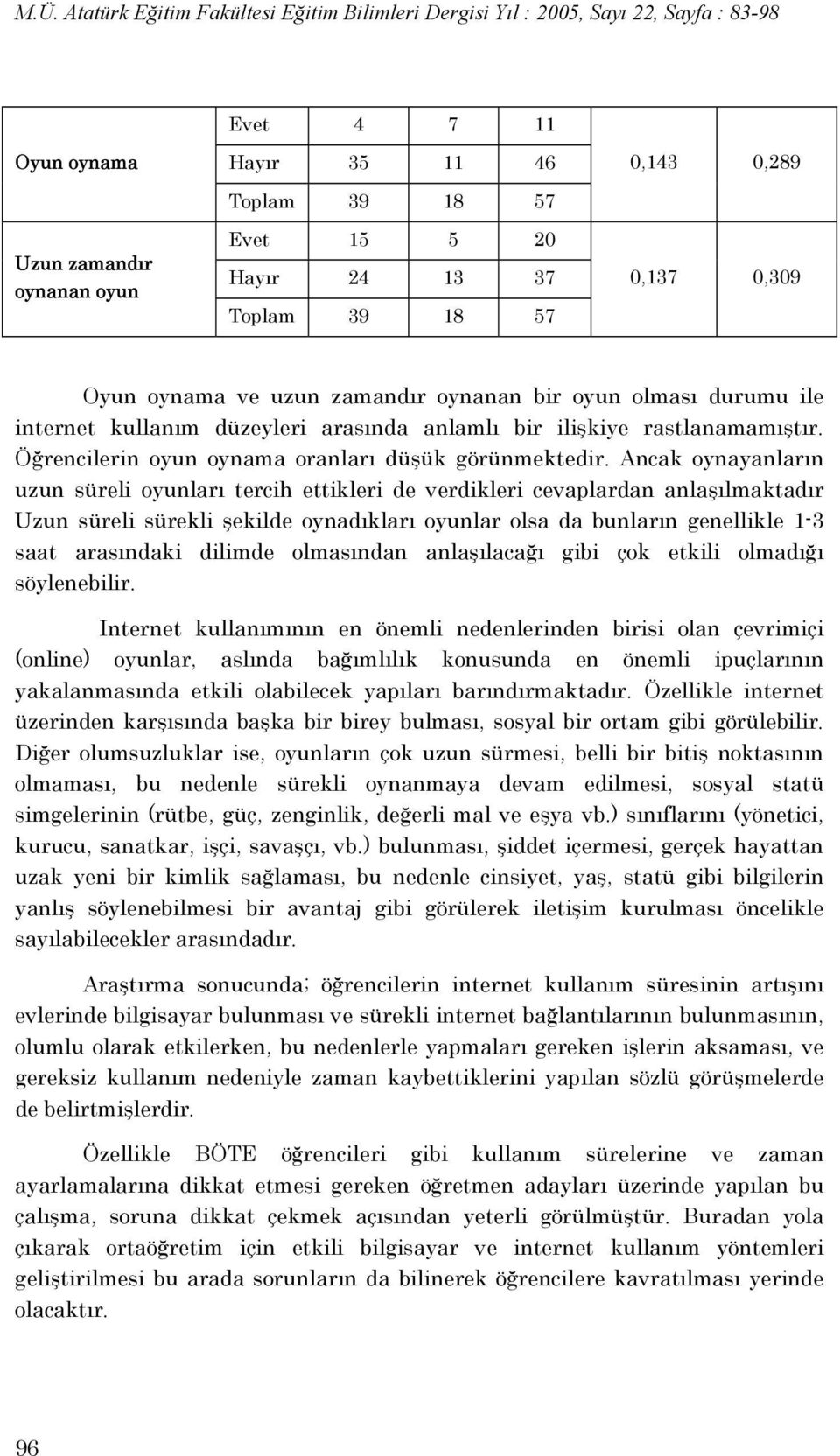 Ancak oynayanların uzun süreli oyunları tercih ettikleri de verdikleri cevaplardan anlaşılmaktadır Uzun süreli sürekli şekilde oynadıkları oyunlar olsa da bunların genellikle 1-3 saat arasındaki