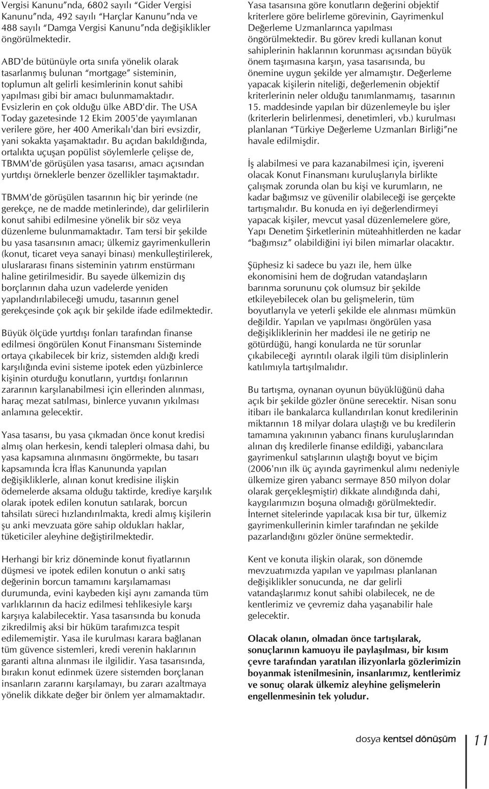 Evsizlerin en çok olduğu ülke ABD'dir. The USA Today gazetesinde 12 Ekim 2005'de yayımlanan verilere göre, her 400 Amerikalı'dan biri evsizdir, yani sokakta yaşamaktadır.