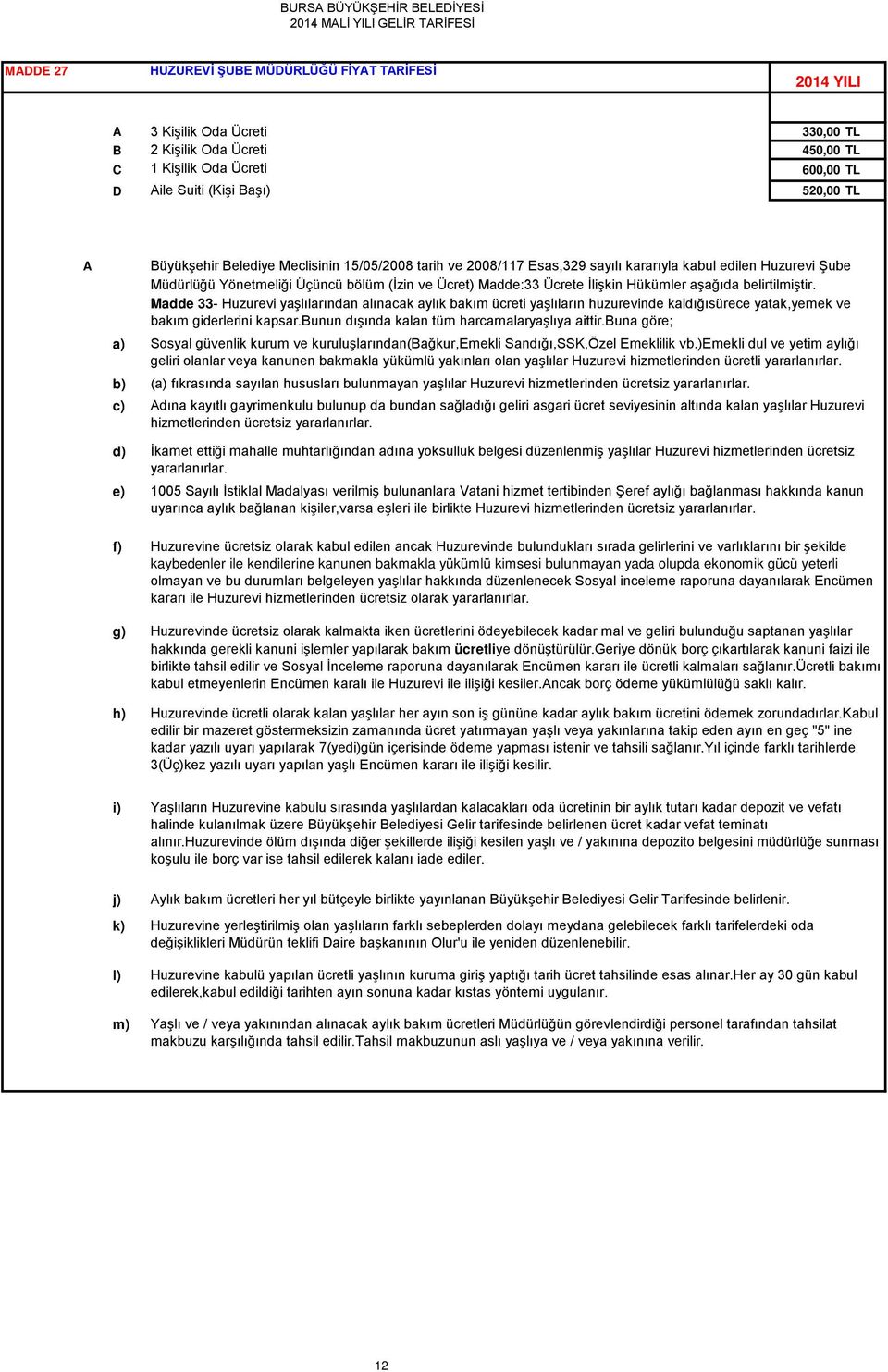 Ücrete İlişkin Hükümler aşağıda belirtilmiştir. Madde 33- Huzurevi yaşlılarından alınacak aylık bakım ücreti yaşlıların huzurevinde kaldığısürece yatak,yemek ve bakım giderlerini kapsar.