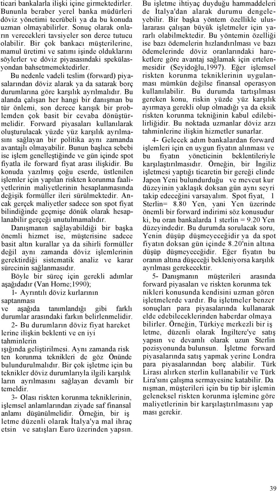 Bir çok bankacı müşterilerine, mamul üretimi ve satımı işinde olduklarını söylerler ve döviz piyasasındaki spekülasyondan bahsetmemektedirler.