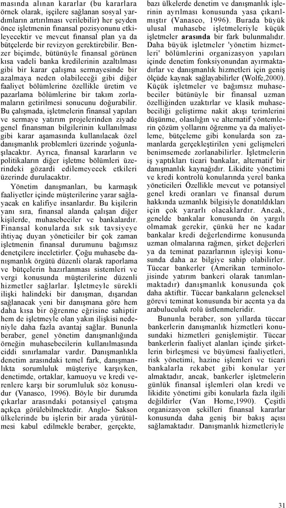 Benzer biçimde, bütünüyle finansal görünen kısa vadeli banka kredilerinin azaltılması gibi bir karar çalışma sermayesinde bir azalmaya neden olabileceği gibi diğer faaliyet bölümlerine özellikle