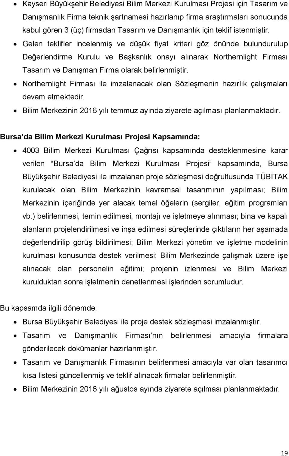 Gelen teklifler incelenmiş ve düşük fiyat kriteri göz önünde bulundurulup Değerlendirme Kurulu ve Başkanlık onayı alınarak Northernlight Firması Tasarım ve Danışman Firma olarak belirlenmiştir.