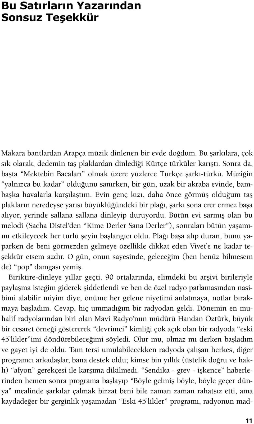 Evin genç kızı, daha önce görmüş olduğum taş plakların neredeyse yarısı büyüklüğündeki bir plağı, şarkı sona erer ermez başa alıyor, yerinde sallana sallana dinleyip duruyordu.