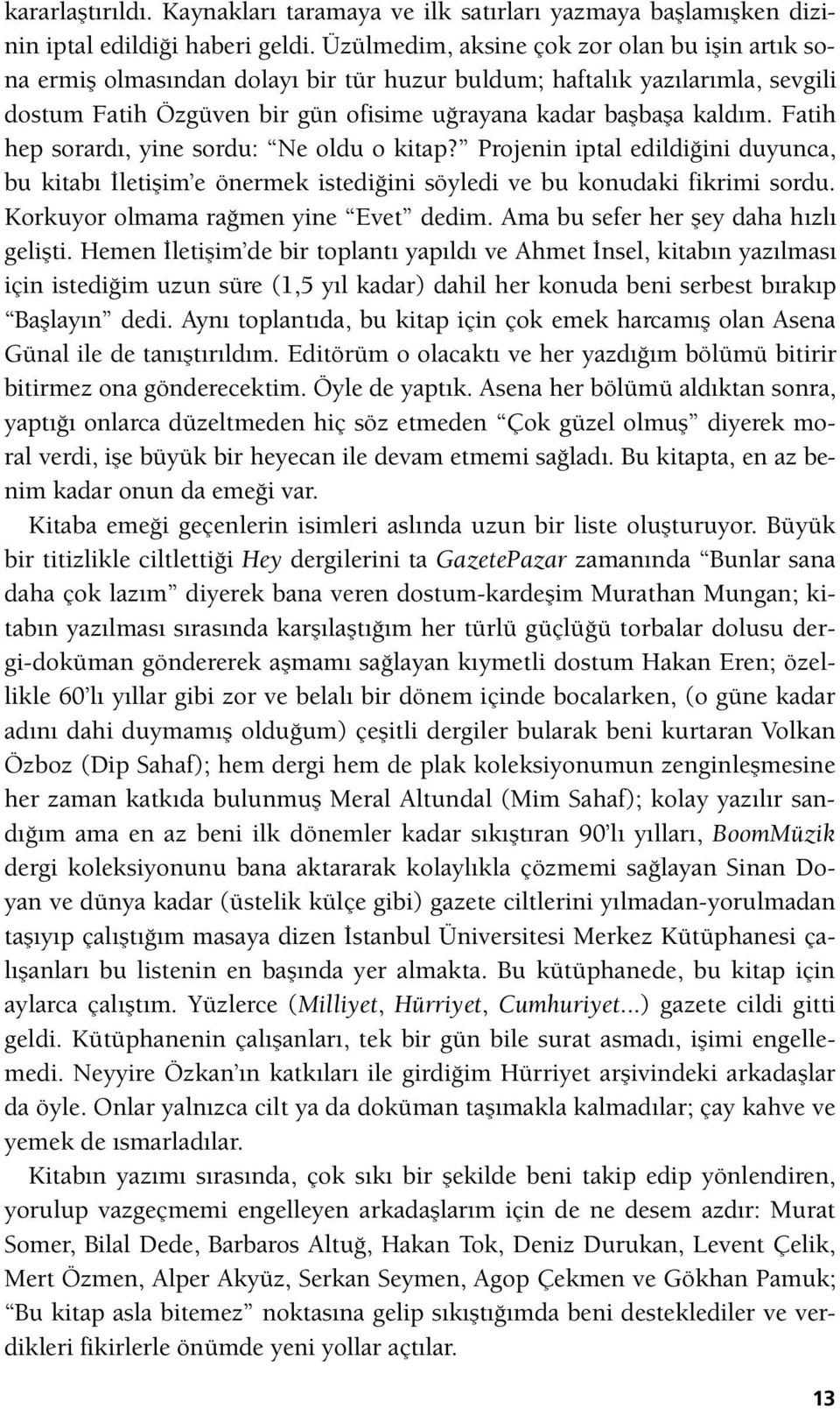 Fatih hep sorardı, yine sordu: Ne oldu o kitap? Projenin iptal edildiğini duyunca, bu kitabı İletişim e önermek istediğini söyledi ve bu konudaki fikrimi sordu. Korkuyor olmama rağmen yine Evet dedim.