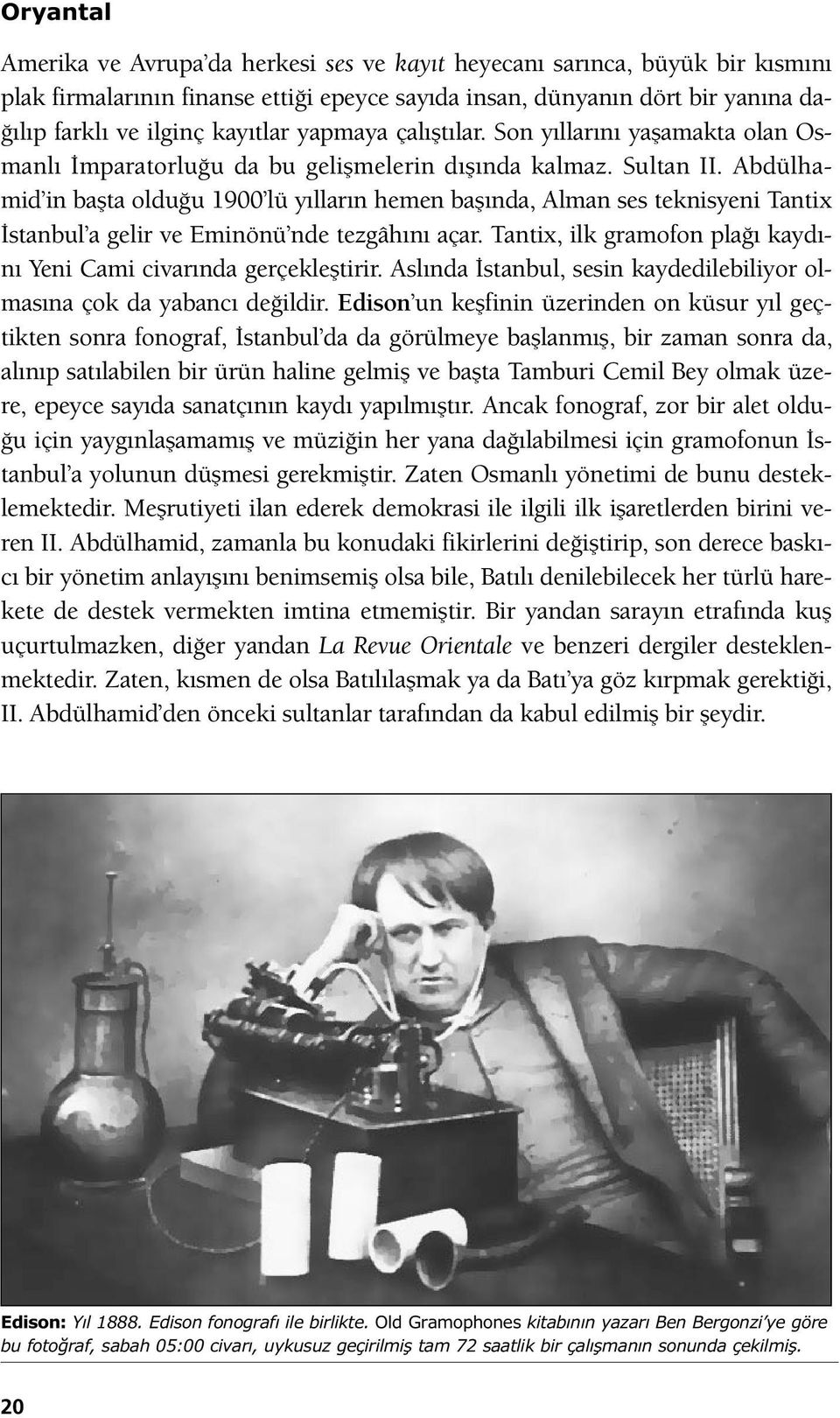 Abdülhamid in başta olduğu 1900 lü yılların hemen başında, Alman ses teknisyeni Tantix İstanbul a gelir ve Eminönü nde tezgâhını açar.