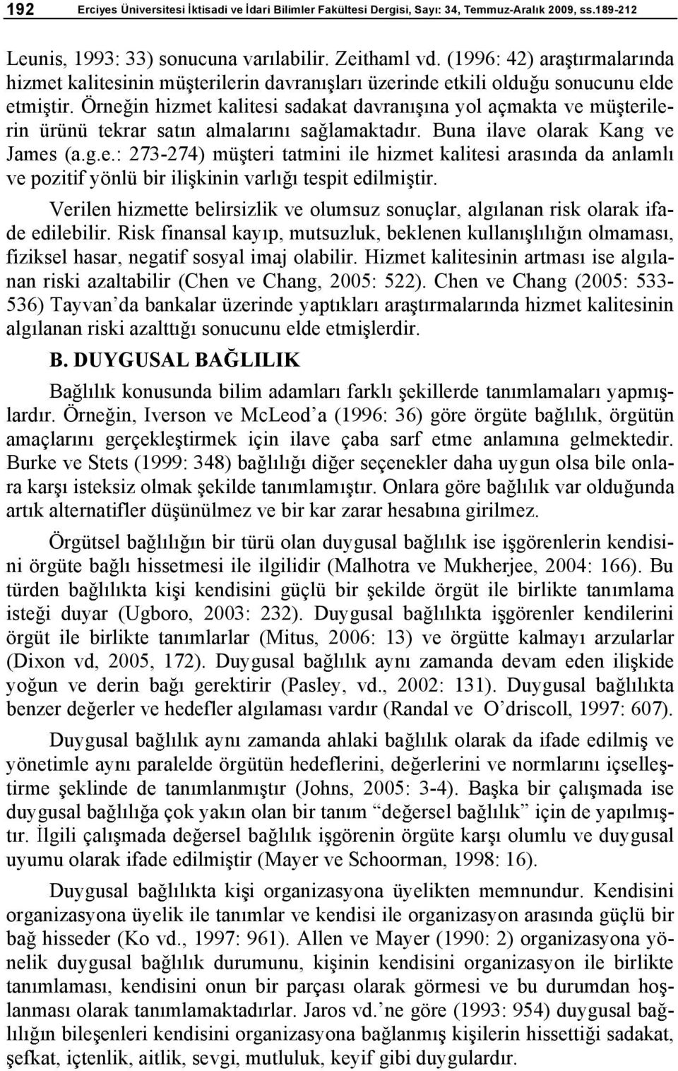 Örne in hizmet kalitesi sadakat davran na yol açmakta ve mü terilerin ürünü tekrar sat n almalar n sa lamaktad r. Buna ilave olarak Kang ve James (a.g.e.: 273-274) mü teri tatmini ile hizmet kalitesi aras nda da anlaml ve pozitif yönlü bir ili kinin varl tespit edilmi tir.