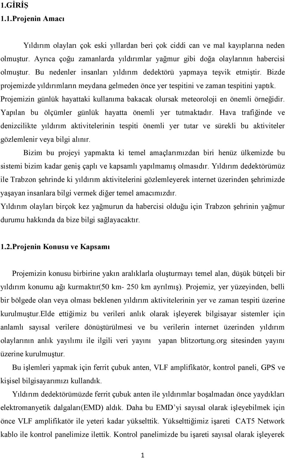 Bizde projemizde yıldırımların meydana gelmeden önce yer tespitini ve zaman tespitini yaptık. Projemizin günlük hayattaki kullanıma bakacak olursak meteoroloji en önemli örneğidir.