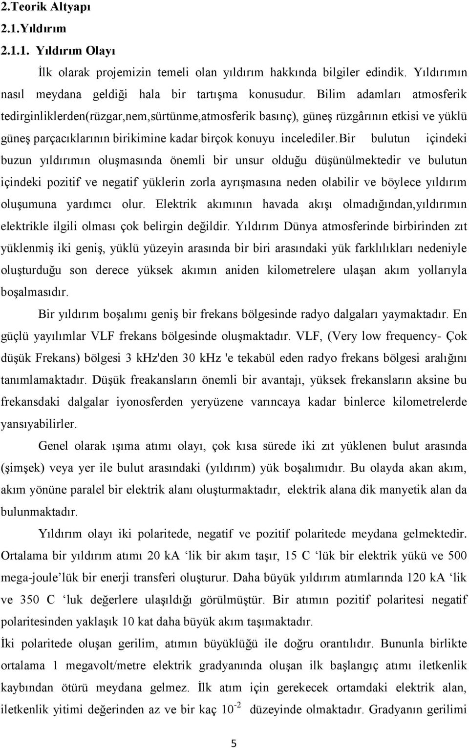 Bir bulutun içindeki buzun yıldırımın oluşmasında önemli bir unsur olduğu düşünülmektedir ve bulutun içindeki pozitif ve negatif yüklerin zorla ayrışmasına neden olabilir ve böylece yıldırım