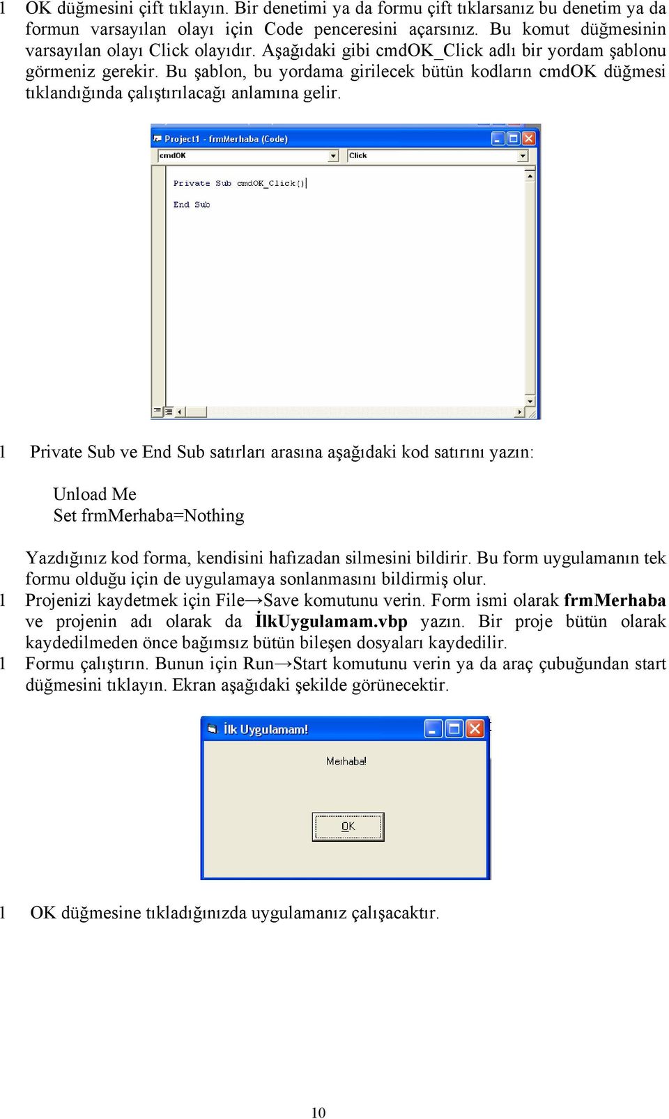 1 Private Sub ve End Sub satırları arasına aşağıdaki kod satırını yazın: Unload Me Set frmmerhaba=nothing Yazdığınız kod forma, kendisini hafızadan silmesini bildirir.