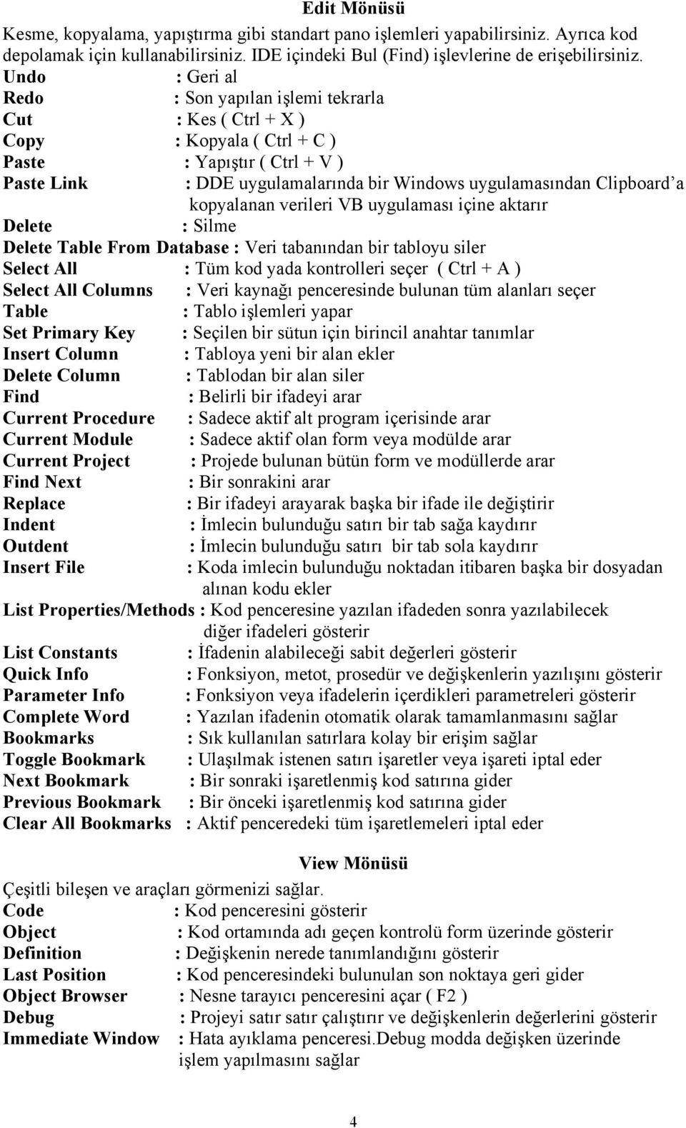 Clipboard a kopyalanan verileri VB uygulaması içine aktarır Delete : Silme Delete Table From Database : Veri tabanından bir tabloyu siler Select All : Tüm kod yada kontrolleri seçer ( Ctrl + A )