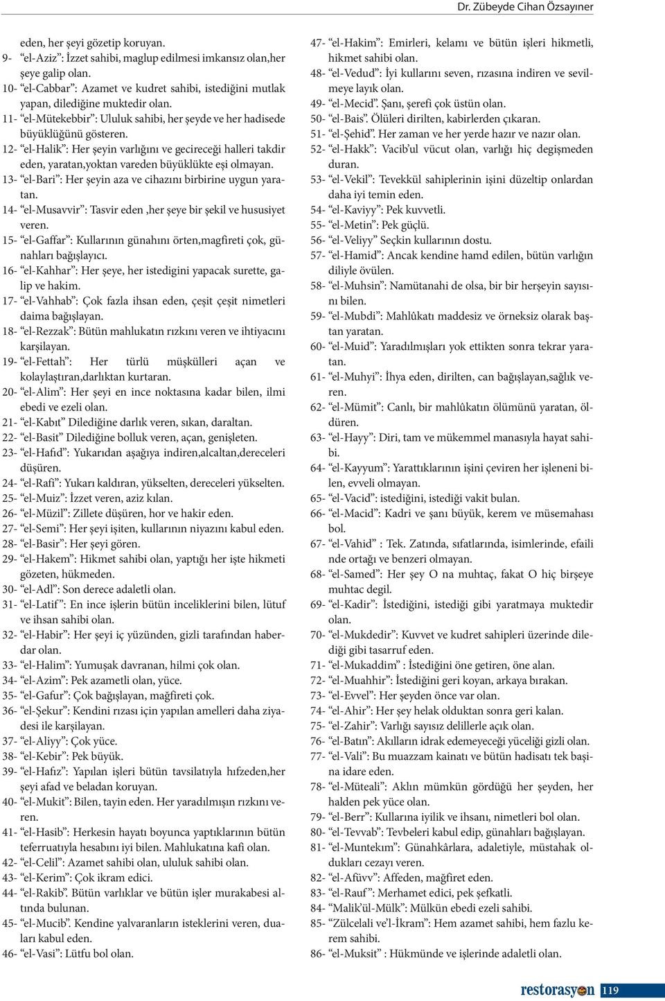 12- el-halik : Her şeyin varlığını ve gecireceği halleri takdir eden, yaratan,yoktan vareden büyüklükte eşi olmayan. 13- el-bari : Her şeyin aza ve cihazını birbirine uygun yaratan.