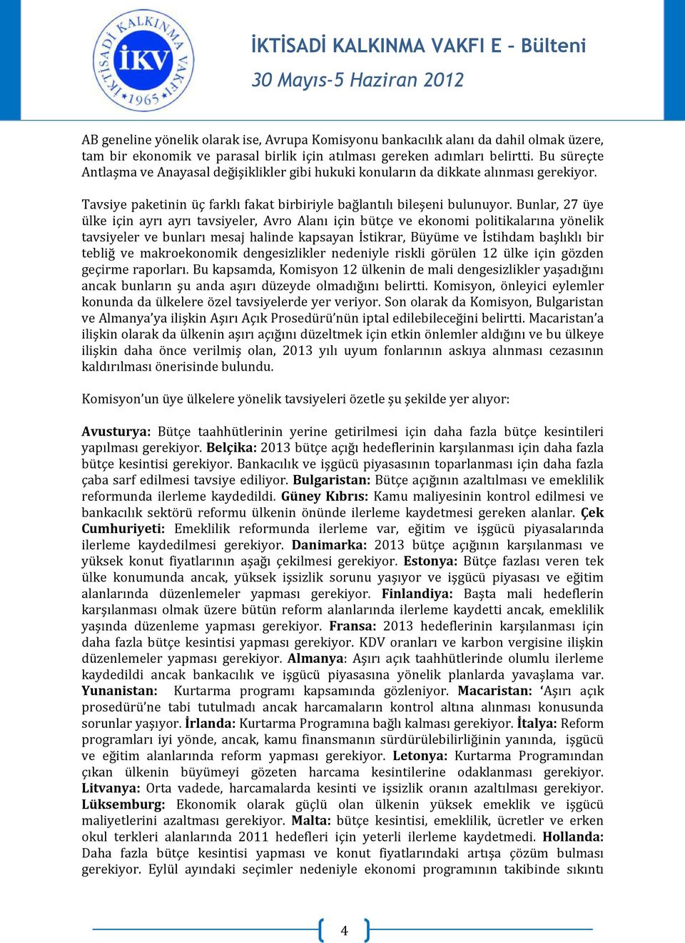 Bunlar, 27 üye ülke için ayrı ayrı tavsiyeler, Avro Alanı için bütçe ve ekonomi politikalarına yönelik tavsiyeler ve bunları mesaj halinde kapsayan İstikrar, Büyüme ve İstihdam başlıklı bir tebliğ ve