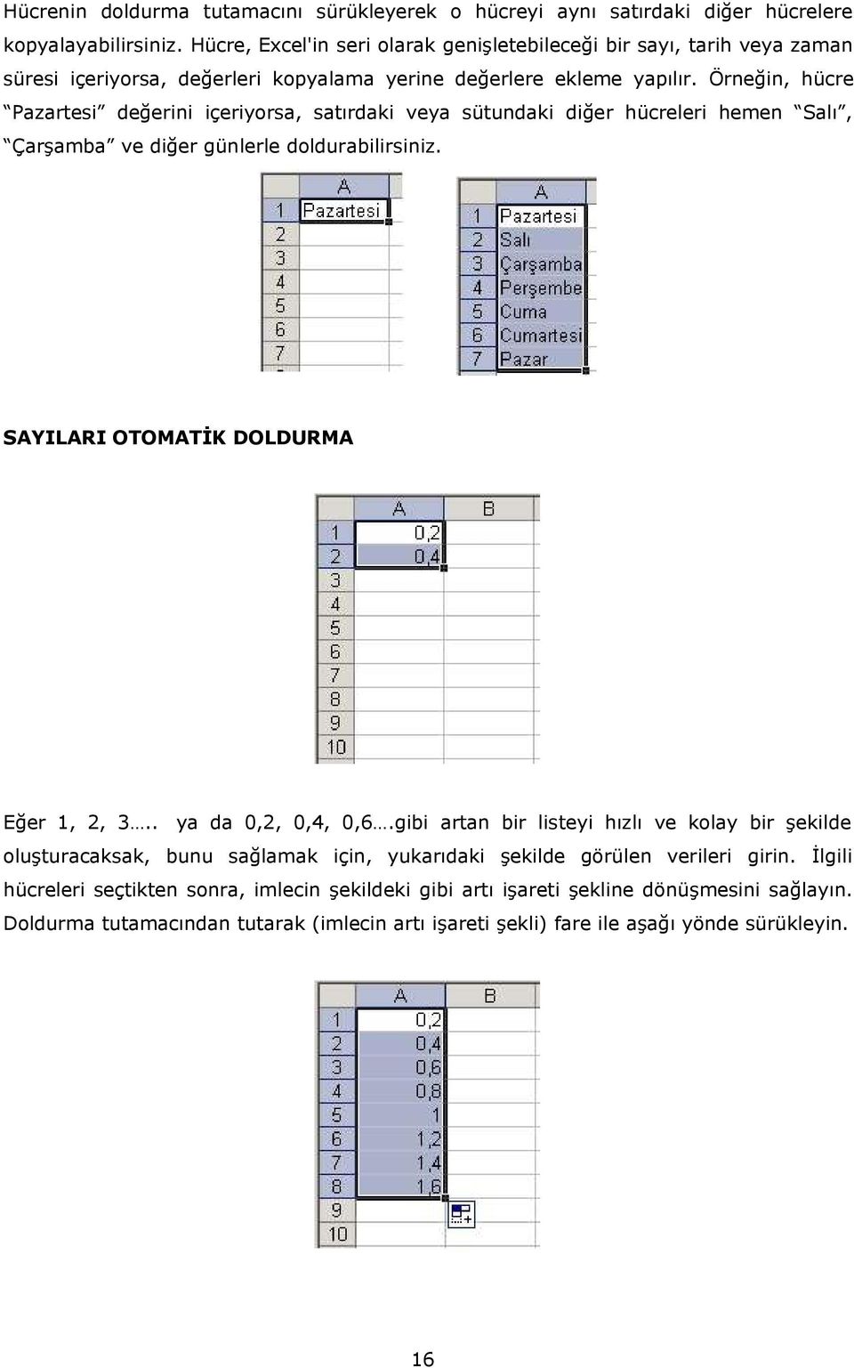 Örneğin, hücre Pazartesi değerini içeriyorsa, satırdaki veya sütundaki diğer hücreleri hemen Salı, Çarşamba ve diğer günlerle doldurabilirsiniz. SAYILARI OTOMATİK DOLDURMA Eğer 1, 2, 3.